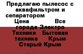 Предлагаю пылесос с аквафильтром и сепаратором Krausen Yes › Цена ­ 22 990 - Все города Электро-Техника » Бытовая техника   . Крым,Старый Крым